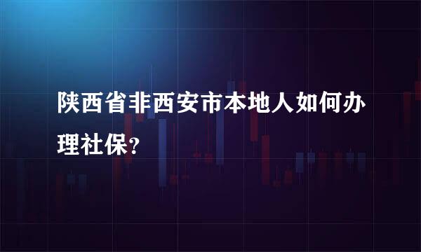 陕西省非西安市本地人如何办理社保？