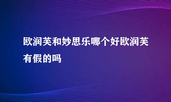 欧润芙和妙思乐哪个好欧润芙有假的吗