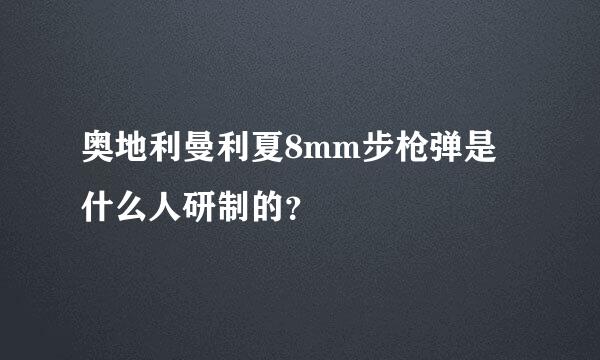 奥地利曼利夏8mm步枪弹是什么人研制的？