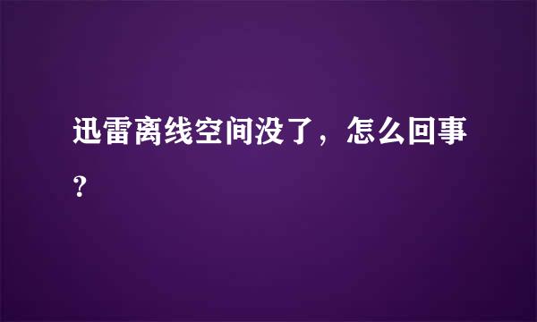 迅雷离线空间没了，怎么回事？