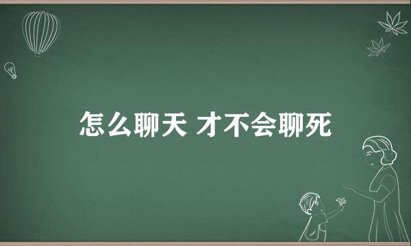 怎么聊天 才不会聊死