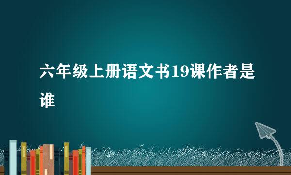 六年级上册语文书19课作者是谁