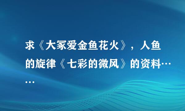 求《大冢爱金鱼花火》，人鱼的旋律《七彩的微风》的资料……