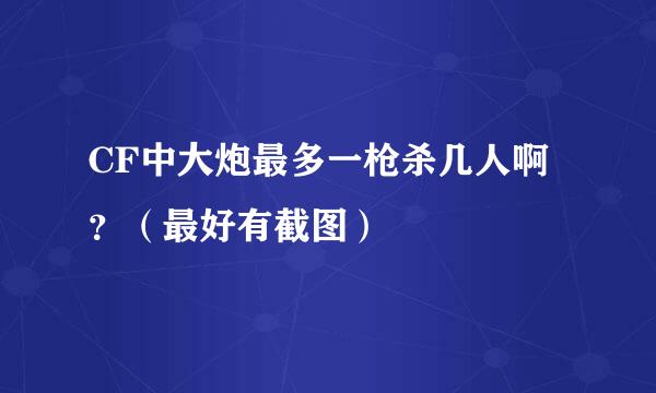 CF中大炮最多一枪杀几人啊？（最好有截图）