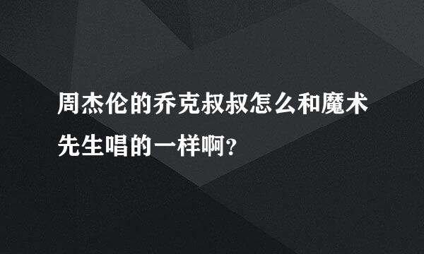 周杰伦的乔克叔叔怎么和魔术先生唱的一样啊？