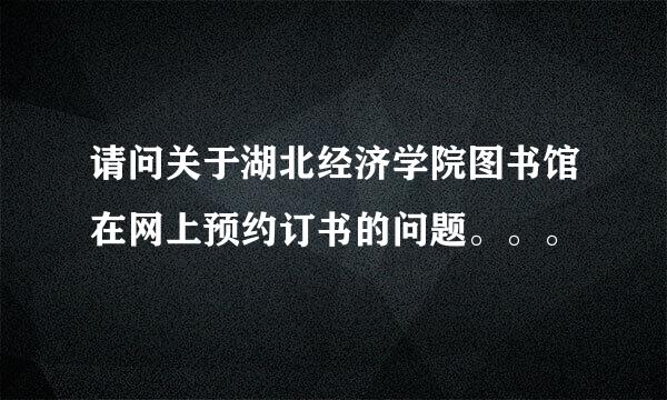 请问关于湖北经济学院图书馆在网上预约订书的问题。。。