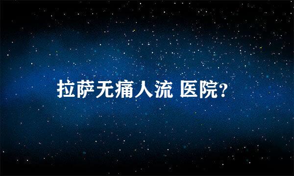 拉萨无痛人流 医院？