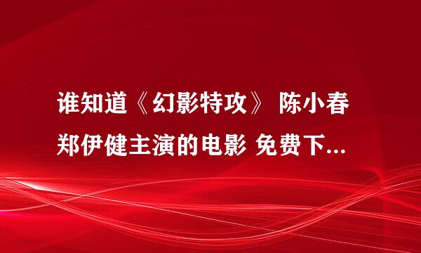 谁知道《幻影特攻》 陈小春郑伊健主演的电影 免费下载地址？？