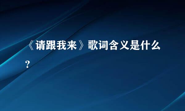 《请跟我来》歌词含义是什么？