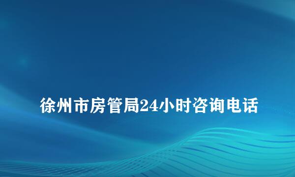 
徐州市房管局24小时咨询电话
