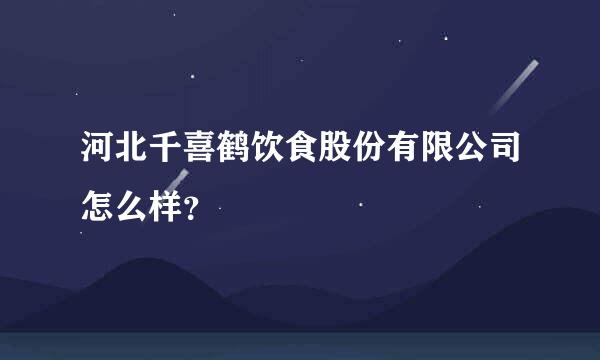 河北千喜鹤饮食股份有限公司怎么样？