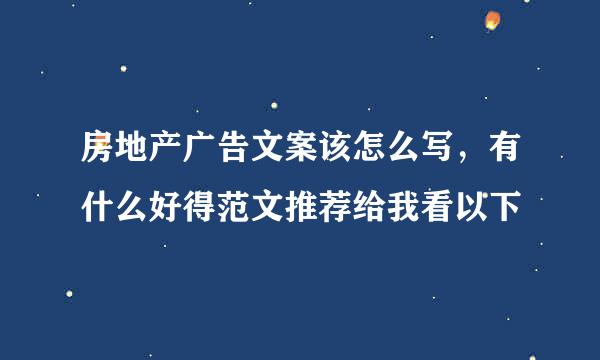 房地产广告文案该怎么写，有什么好得范文推荐给我看以下