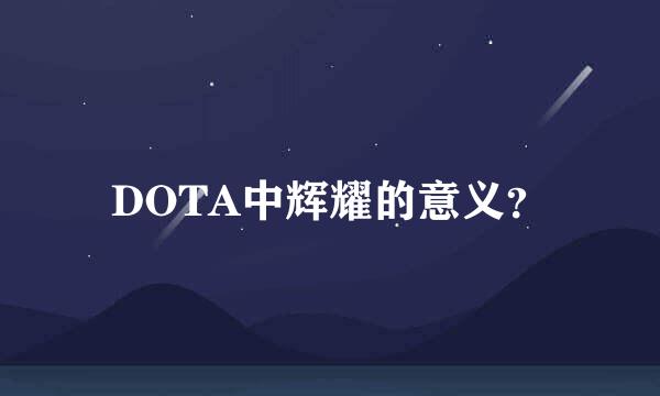 DOTA中辉耀的意义？