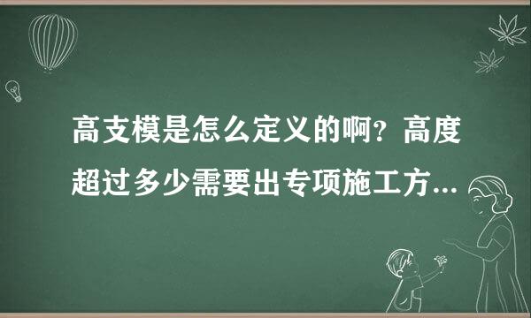 高支模是怎么定义的啊？高度超过多少需要出专项施工方案？跨度超过多少需要出专项施工方案？