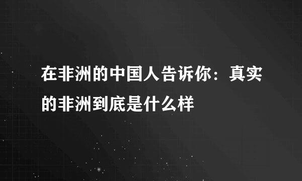 在非洲的中国人告诉你：真实的非洲到底是什么样