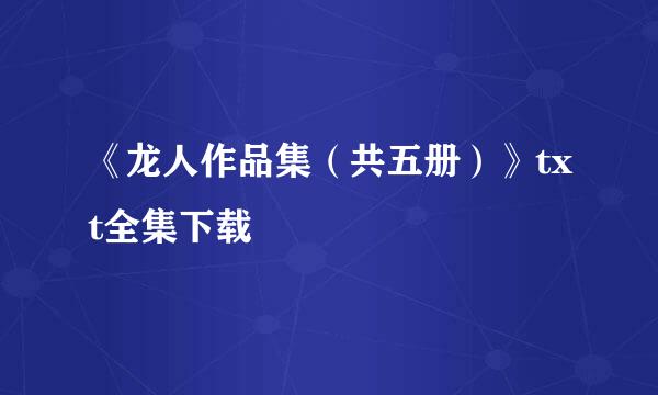 《龙人作品集（共五册）》txt全集下载