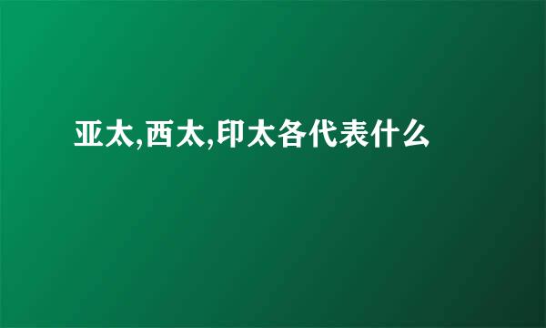 亚太,西太,印太各代表什么