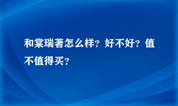 和棠瑞著怎么样？好不好？值不值得买？