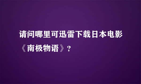 请问哪里可迅雷下载日本电影《南极物语》？