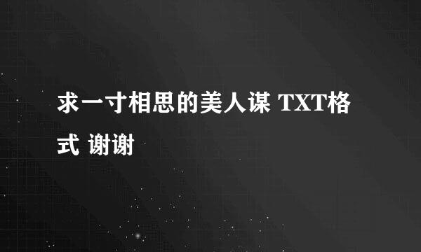 求一寸相思的美人谋 TXT格式 谢谢