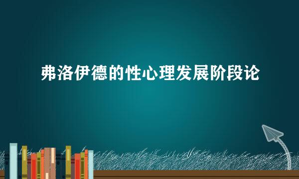 弗洛伊德的性心理发展阶段论