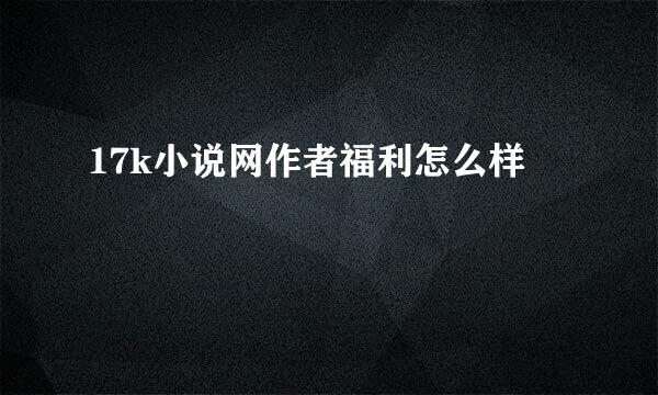 17k小说网作者福利怎么样