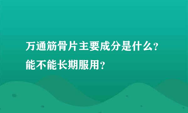 万通筋骨片主要成分是什么？能不能长期服用？