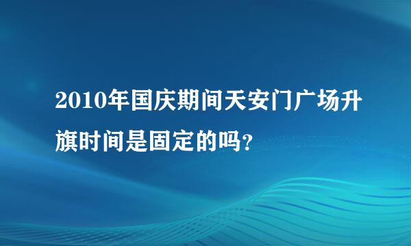 2010年国庆期间天安门广场升旗时间是固定的吗？