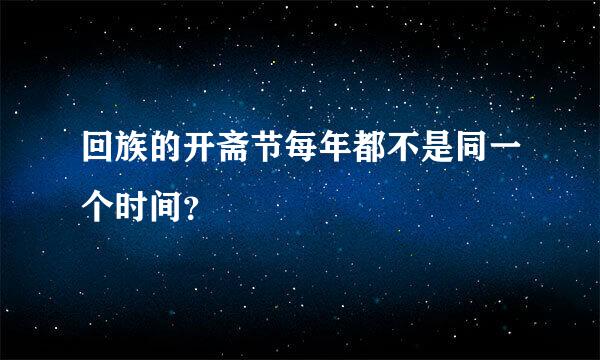 回族的开斋节每年都不是同一个时间？