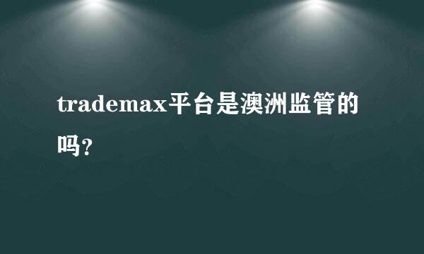 trademax平台是澳洲监管的吗？