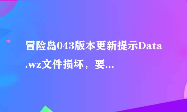 冒险岛043版本更新提示Data.wz文件损坏，要怎么样解决啊？？？？