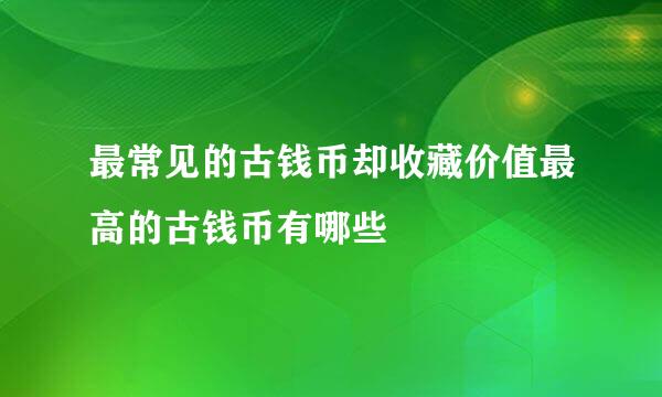 最常见的古钱币却收藏价值最高的古钱币有哪些