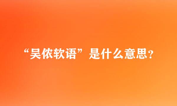 “吴侬软语”是什么意思？