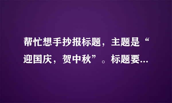 帮忙想手抄报标题，主题是“迎国庆，贺中秋”。标题要将国庆中秋相结合。最好不多于4字