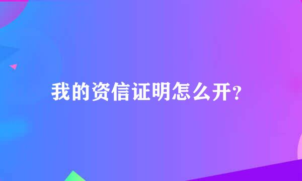 我的资信证明怎么开？