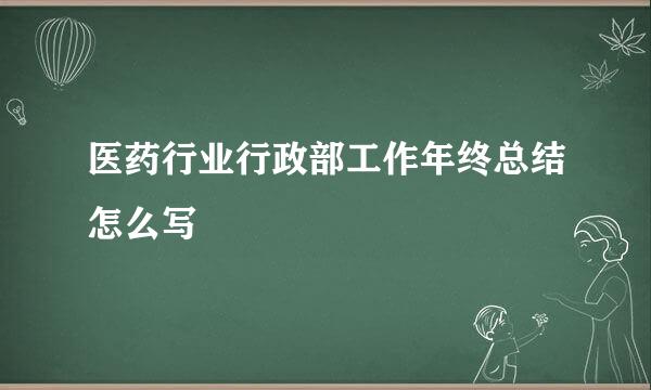 医药行业行政部工作年终总结怎么写