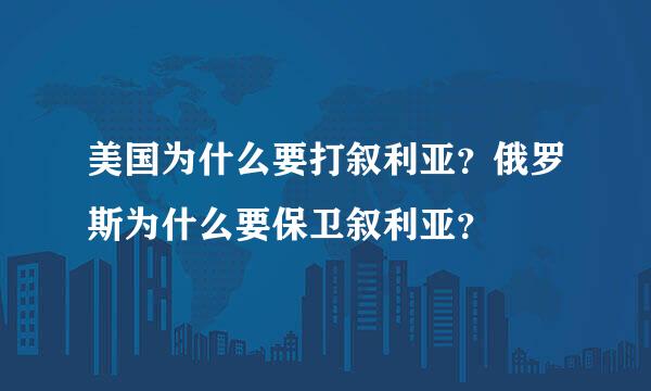 美国为什么要打叙利亚？俄罗斯为什么要保卫叙利亚？