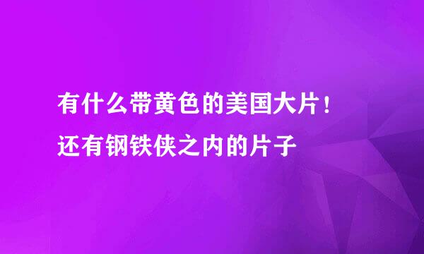 有什么带黄色的美国大片！ 还有钢铁侠之内的片子