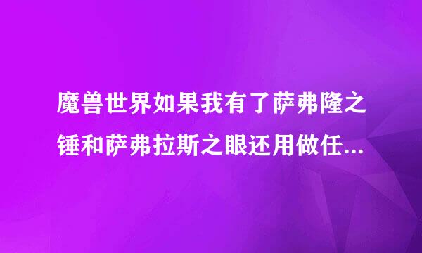 魔兽世界如果我有了萨弗隆之锤和萨弗拉斯之眼还用做任务吗？还就就能直接合成了？