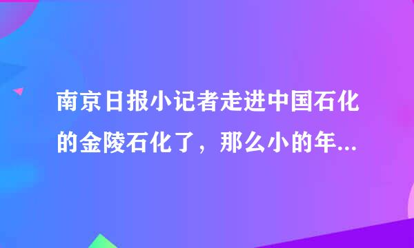 南京日报小记者走进中国石化的金陵石化了，那么小的年纪，走入石化企业学啥啊？