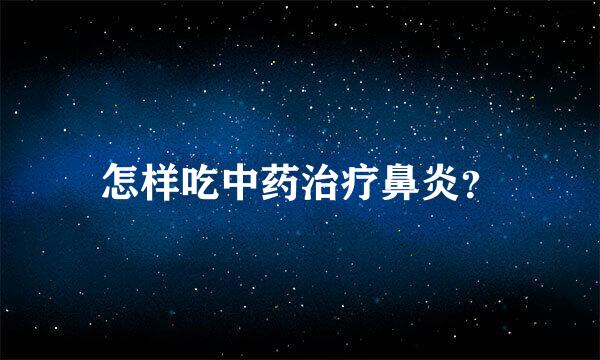 怎样吃中药治疗鼻炎？