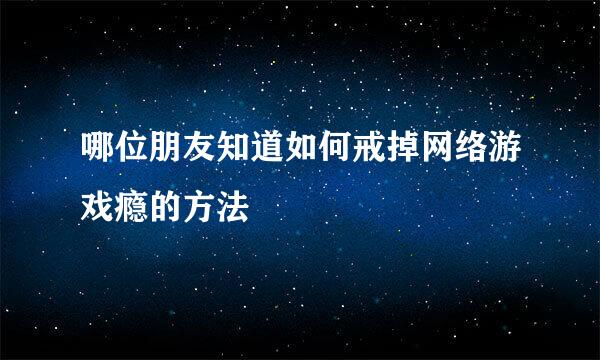 哪位朋友知道如何戒掉网络游戏瘾的方法