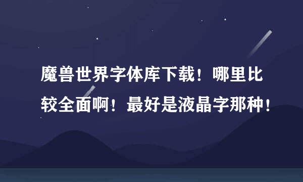 魔兽世界字体库下载！哪里比较全面啊！最好是液晶字那种！