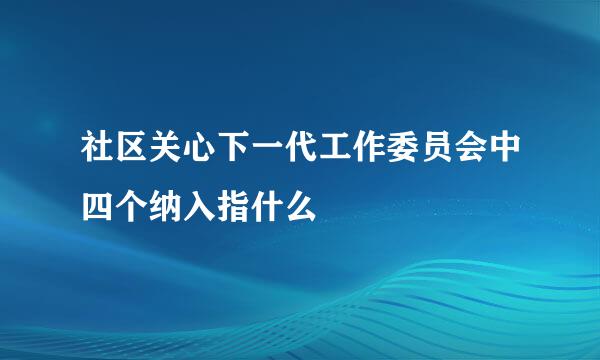 社区关心下一代工作委员会中四个纳入指什么