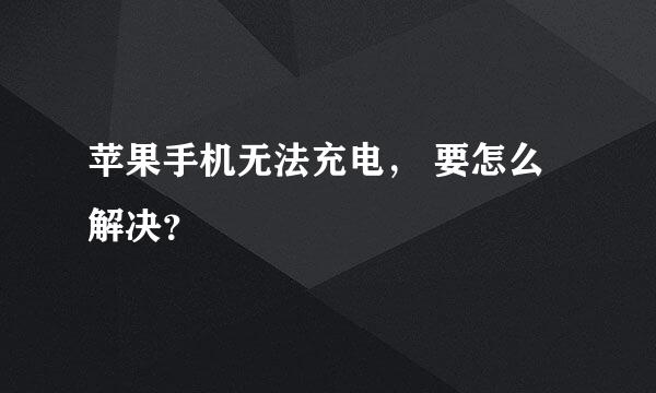 苹果手机无法充电， 要怎么解决？