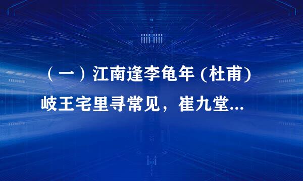 （一）江南逢李龟年 (杜甫)岐王宅里寻常见，崔九堂前几度闻。正是江南好风景，落花时节又逢君。对杜甫的