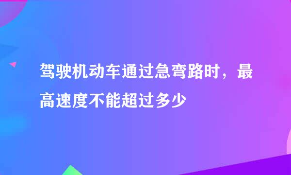 驾驶机动车通过急弯路时，最高速度不能超过多少