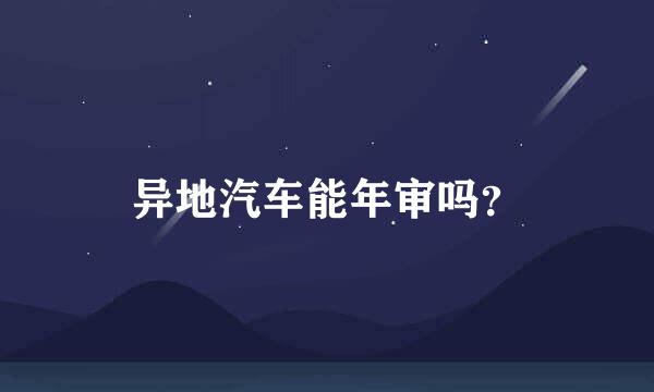 异地汽车能年审吗？