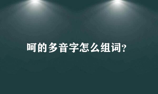 呵的多音字怎么组词？