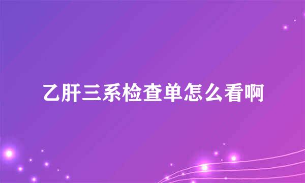 乙肝三系检查单怎么看啊